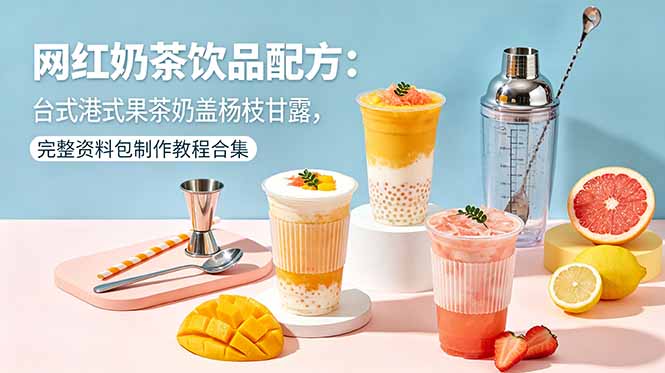网红奶茶饮品配方：台式港式果茶奶盖杨枝甘露，完整资料包制作教程合集福星网赚创业资源-网赚项目-副业赚钱-互联网创业-资源整合福星网赚资源
