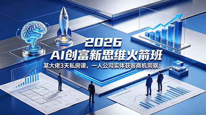 2026 AI 创富新思维火箭班：某大佬3天私房课，一人公司实体获客商机洞察福星网赚创业资源-网赚项目-副业赚钱-互联网创业-资源整合福星网赚资源