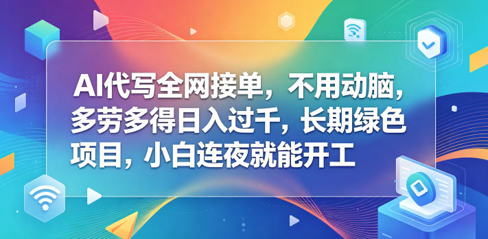 AI代写全网接单,不用动脑,多劳多得日入过千,长期绿色项目,小白连夜就能开工【揭秘】-吾爱自习网