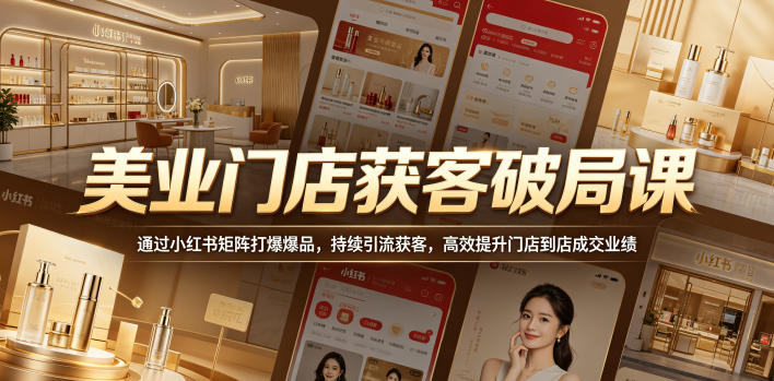 美业门店获客破局课，通过小红书矩阵打爆爆品，持续引流获客，高效提升门店到店成交业绩福星网赚创业资源-网赚项目-副业赚钱-互联网创业-资源整合福星网赚资源