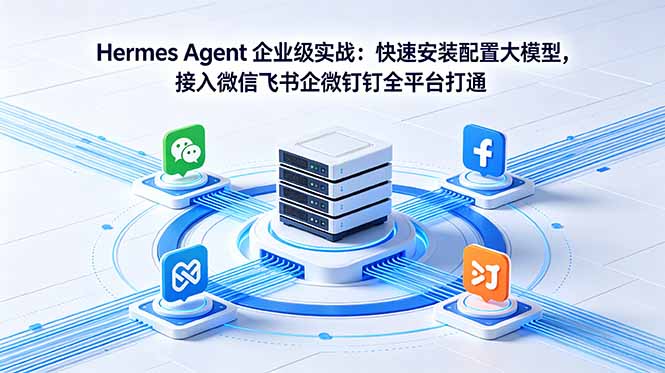 Hermes Agent 企业级实战：快速安装配置大模型，接入微信飞书企微钉钉全平台打通福星网赚创业资源-网赚项目-副业赚钱-互联网创业-资源整合福星网赚资源