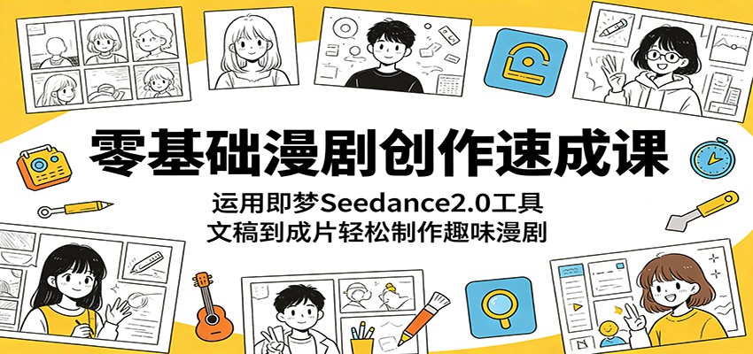 零基础漫剧创作速成课：运用即梦Seedance2.0工具，文稿到成片轻松制作趣味漫剧福星网赚创业资源-网赚项目-副业赚钱-互联网创业-资源整合福星网赚资源