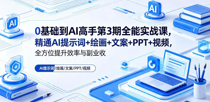 0基础到AI高手第3期全能实战课，精通AI提示词+绘画+文案+PPT+视频，全方位提升效率与副业收益福星网赚创业资源-网赚项目-副业赚钱-互联网创业-资源整合福星网赚资源