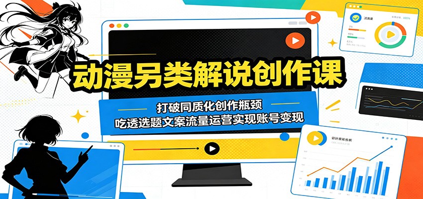 动漫另类解说创作课:打破同质化创作瓶颈,吃透选题文案流量运营实现账号变现-旺仔资源库