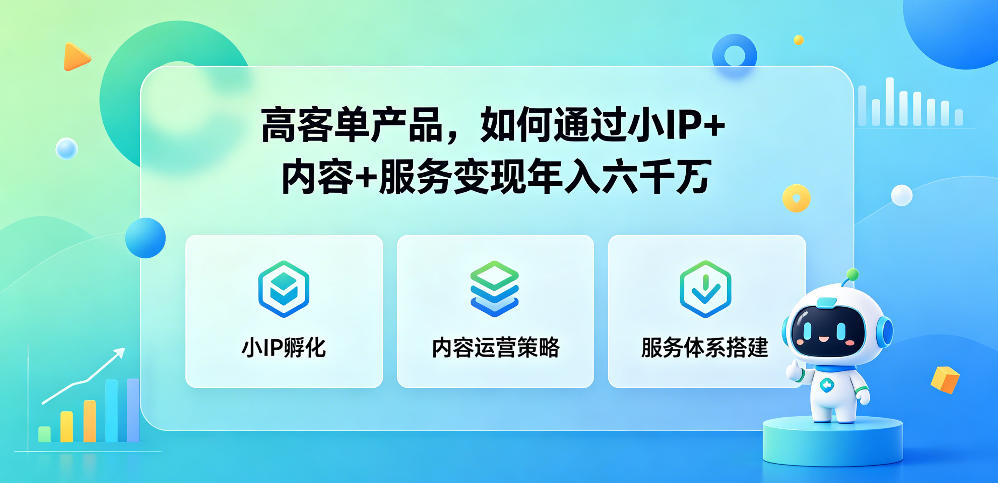 高客单产品，如何通过小IP+内容+服务变现年入六干W福星网赚创业资源-网赚项目-副业赚钱-互联网创业-资源整合福星网赚资源