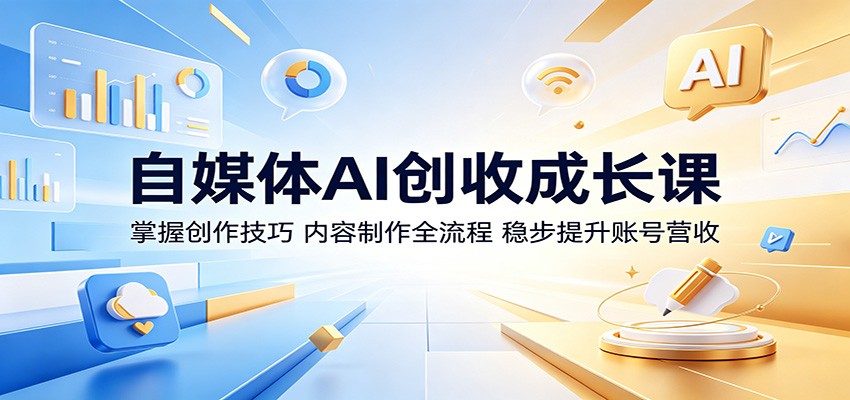 自媒体AI创收成长课:掌握创作技巧,内容制作全流程,稳步提升账号营收-樵渔匹