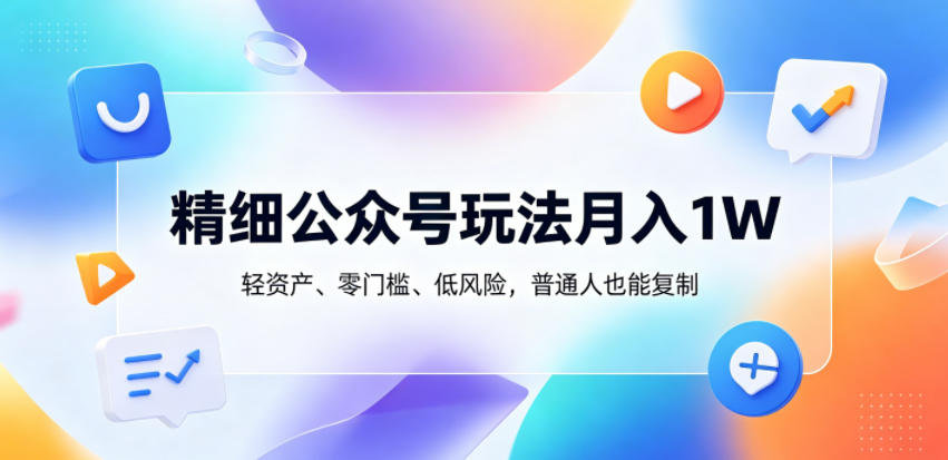 精细公众号玩法月入1W，轻资产、零门槛、低风险，普通人也能复制【揭秘】福星网赚创业资源-网赚项目-副业赚钱-互联网创业-资源整合福星网赚资源