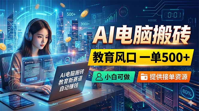 AI电脑搬砖，教育风口一单500+，小白可做，提供接单资源福星网赚创业资源-网赚项目-副业赚钱-互联网创业-资源整合福星网赚资源