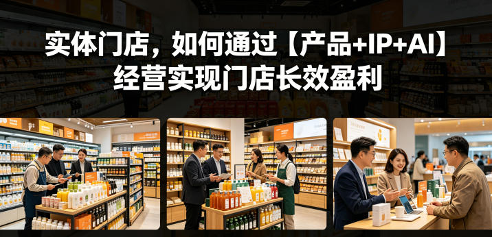 实体门店,如何通过【产品+IP+AI】经营实现门店长效盈利-旺仔资源库
