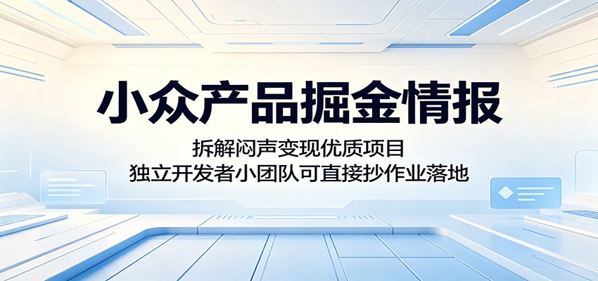 小众产品掘金情报:拆解闷声变现优质项目,独立开发者小团队可直接抄作业落地-旺仔资源库