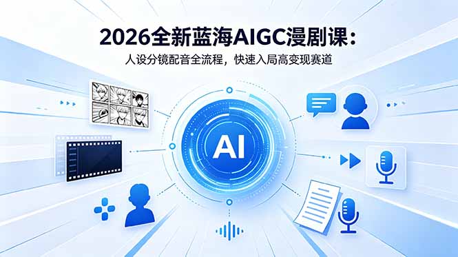 2026全新蓝海AIGC漫剧课：人设分镜配音全流程，快速入局高变现赛道-知梦网创
