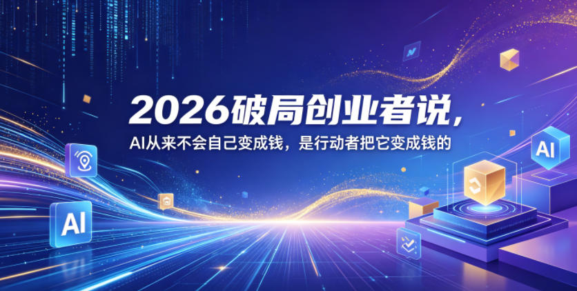2026破局创业者说，AI从来不会自己变成钱，是行动者把它变成钱的【文档】-知梦网创
