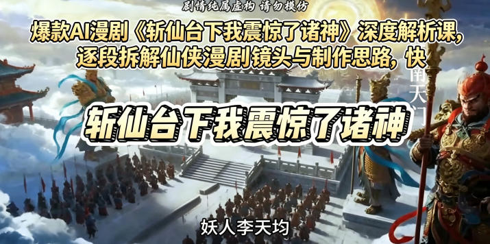 爆款AI漫剧《斩仙台下我震惊了诸神》深度解析课，逐段拆解仙侠漫剧镜头与制作思路，快速复刻爆款创作模式-世界代码分享网