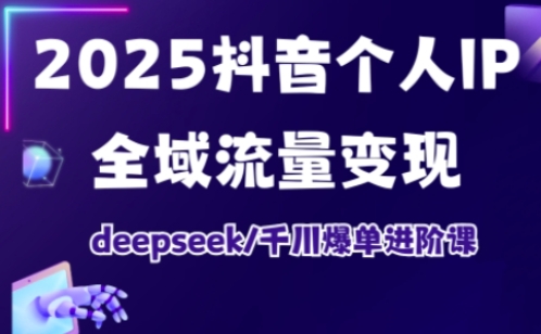 抖音个人IP全域流量变现进阶课，deepseek千川爆单进阶课(更新2026年05月)福星网赚创业资源-网赚项目-副业赚钱-互联网创业-资源整合福星网赚资源