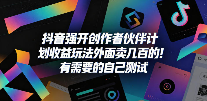 抖音强开创作者伙伴计划收益玩法，外面卖几百的！有需要的自己测试福星网赚创业资源-网赚项目-副业赚钱-互联网创业-资源整合福星网赚资源