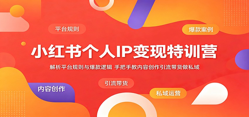 小红书个人IP变现特训营：解析平台规则与爆款逻辑，手把手教内容创作引流带货做私域福星网赚创业资源-网赚项目-副业赚钱-互联网创业-资源整合福星网赚资源