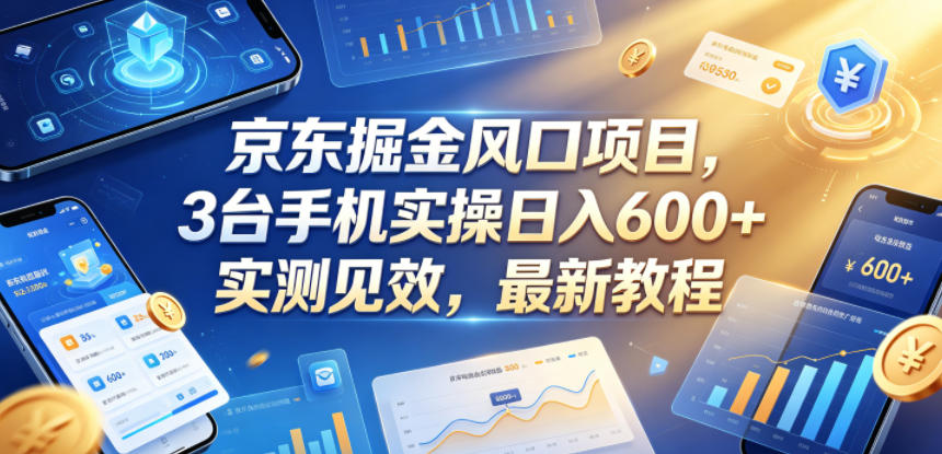 京东掘金风口项目，3台手机实操日入600+，实测见效，最新教程【揭秘】-吾爱自习网