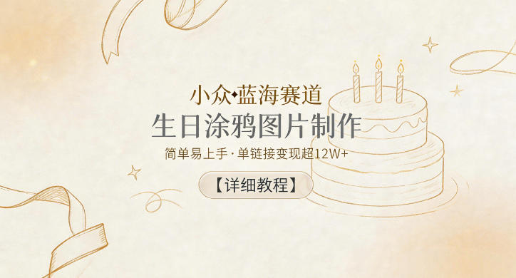小众蓝海赛道,生日涂鸦图片制作,简单易上手,单链接变现超12W+【详细教程】-樵渔匹