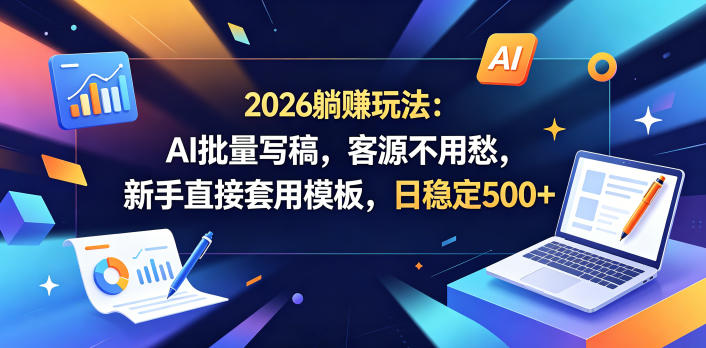 2026躺賺玩法：AI批量写稿，客源不用愁，新手直接套用模板，日稳定500+【揭秘】福星网赚创业资源-网赚项目-副业赚钱-互联网创业-资源整合福星网赚资源