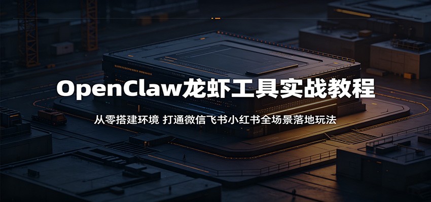 OpenClaw龙虾工具实战教程：从零搭建环境，打通微信飞书小红书全场景落地玩法福星网赚创业资源-网赚项目-副业赚钱-互联网创业-资源整合福星网赚资源
