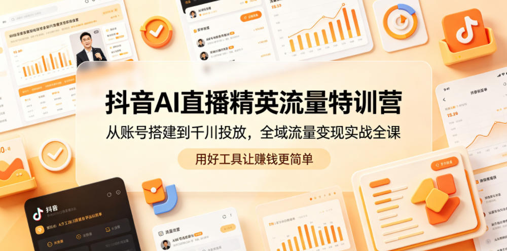 抖音AI直播精英流量特训营,从账号搭建到千川投放,全域流量变现实战全课,用好工具让賺钱更简单-旺仔资源库