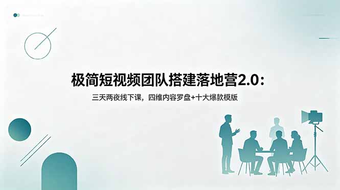 极简短视频团队搭建落地营2.0：三天两夜线下课，四维内容罗盘+十大爆款模版