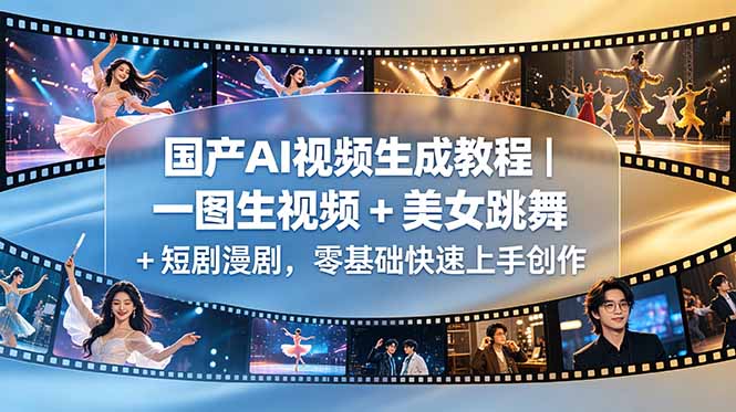 国产AI视频生成教程｜一图生视频 + 美女跳舞 + 短剧漫剧，零基础快速上手创作福星网赚创业资源-网赚项目-副业赚钱-互联网创业-资源整合福星网赚资源