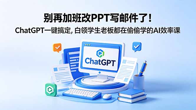 别再加班改PPT写邮件了！ChatGPT一键搞定，白领学生老板都在偷偷学的AI效率课-旺仔资源库