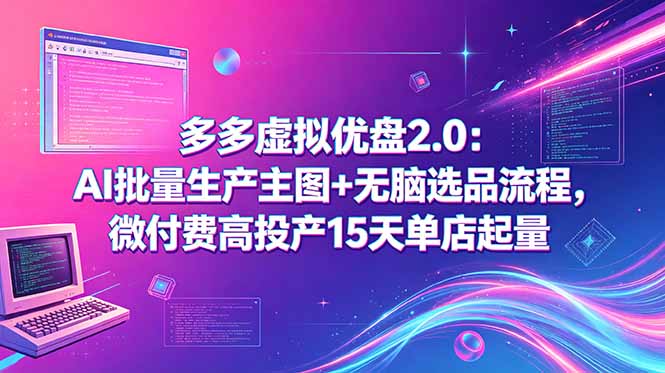多多虚拟优盘2.0：AI批量生产主图+无脑选品流程，微付费高投产15天单店起量福星网赚创业资源-网赚项目-副业赚钱-互联网创业-资源整合福星网赚资源