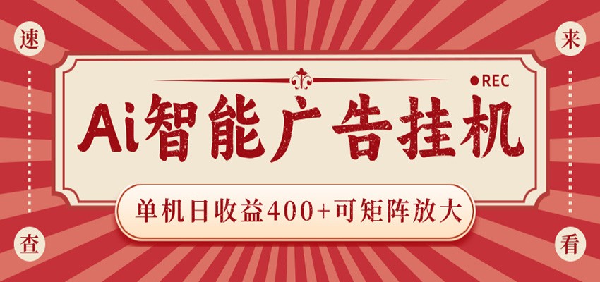 AI智能广告挂机 单机日收益400+ 可矩阵放大 设备越多收益越大 背靠大平台 绿色稳定福星网赚创业资源-网赚项目-副业赚钱-互联网创业-资源整合福星网赚资源