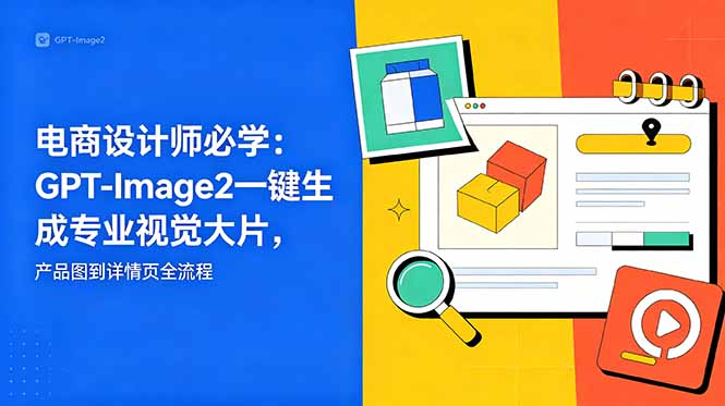 电商设计师必学-更新：GPT-Image2一键生成专业视觉大片，产品图到详情页全流程-小艾项目网