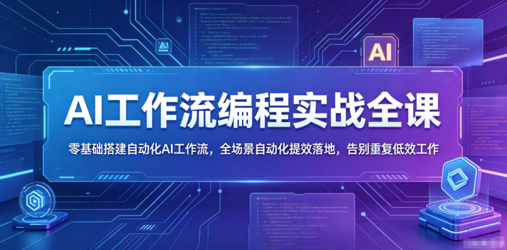 AI工作流编程实战全课，零基础搭建自动化AI工作流，全场景自动化提效落地，告别重复低效工作-副业网