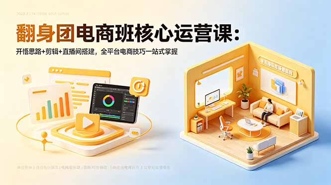 翻身团电商班核心运营课：开悟思路+剪辑+直播间搭建，全平台电商技巧一站式掌握-吾爱自习网