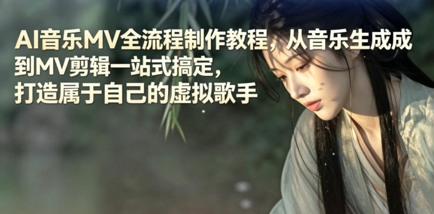 AI音乐MV全流程制作教程，从音乐生成到MV剪辑一站式搞定，打造属于自己的虚拟歌手福星网赚创业资源-网赚项目-副业赚钱-互联网创业-资源整合福星网赚资源