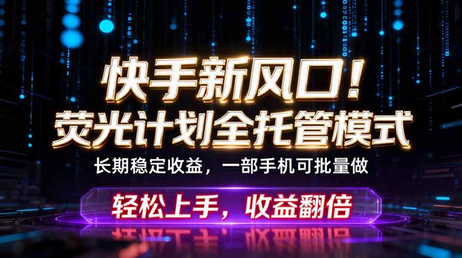 快手新风口！荧光计划全托管躺赚，不用自己干，批量操作月入3W+福星网赚创业资源-网赚项目-副业赚钱-互联网创业-资源整合福星网赚资源