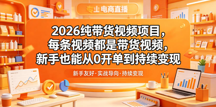 2026纯带货视频项目，每条视频都是带货视频，新手也能从0开单到持续变现福星网赚创业资源-网赚项目-副业赚钱-互联网创业-资源整合福星网赚资源