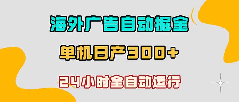 海外广告自动掘金，单台电脑日产300+，小白可操作-heixxmi