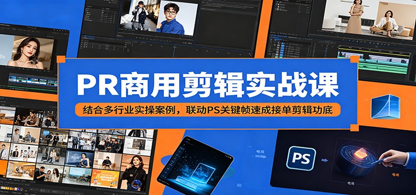 PR商用剪辑实战课：结合多行业实操案例，联动PS关键帧速成接单剪辑功底福星网赚创业资源-网赚项目-副业赚钱-互联网创业-资源整合福星网赚资源