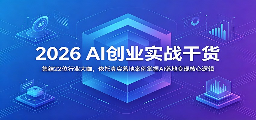 2026 AI创业实战干货：集结22位行业大咖，依托真实落地案例掌握AI落地变现核心逻辑福星网赚创业资源-网赚项目-副业赚钱-互联网创业-资源整合福星网赚资源