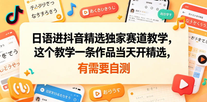 日语进抖音精选独家赛道教学，这个教学一条作品当天开精选，有需要自测-喜学网