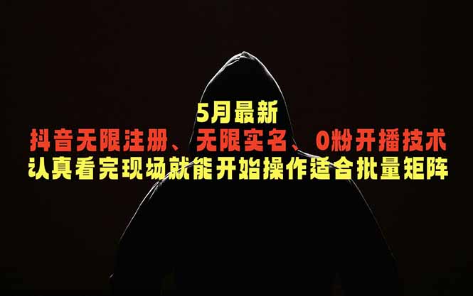 5月最新抖音无限注册、无限实名、0粉开播技术，认真看完现场就能开始操作，适合批量矩阵-喜学网