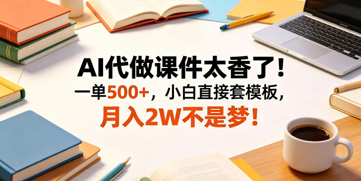AI代做课件太香了！一单500+，小白直接套模板，月入2W不是梦！【揭秘】-喜学网