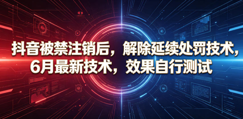 抖音被禁注销后，解除延续处罚技术，6月最新技术，效果自行测试-喜学网