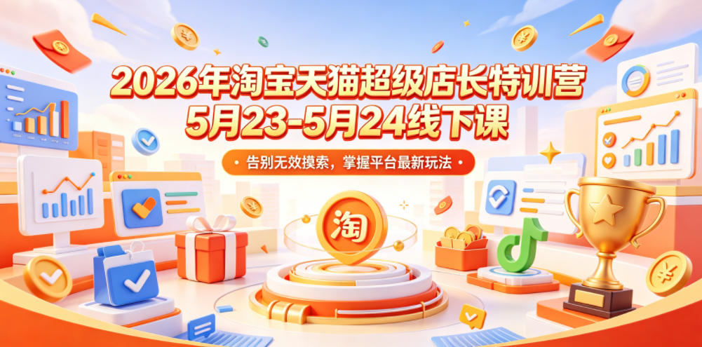 2026年淘宝天猫超级店长特训营5月23-5月24线下课，告别无效摸索，掌握平台最新玩法-喜学网