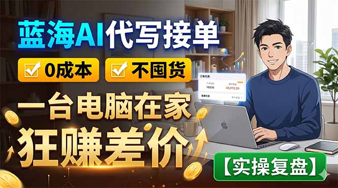 蓝海AI代写接单：0成本不囤货，一台电脑在家狂赚差价【实操复盘】-喜学网