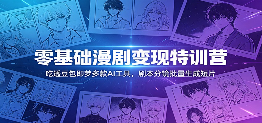 零基础漫剧变现特训营：玩转豆包即梦多款AI工具，剧本分镜批量生成短片-新时光资源网