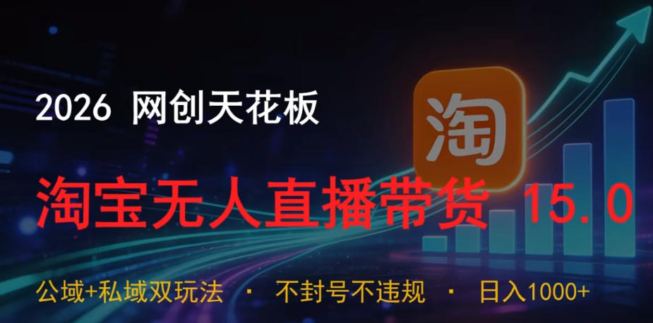 2026网创天花板，淘宝无人直播带货15.0，公域+私域双玩法，日入1k+，不违规不封号【揭秘】-旺仔资源库