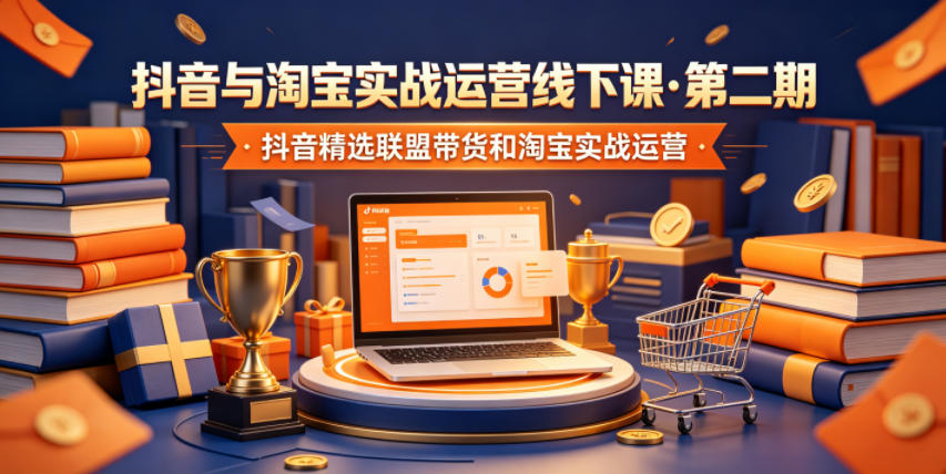 抖音与淘宝实战运营线下课·第二期，抖音精选联盟带货和淘宝实战运营-喜学网