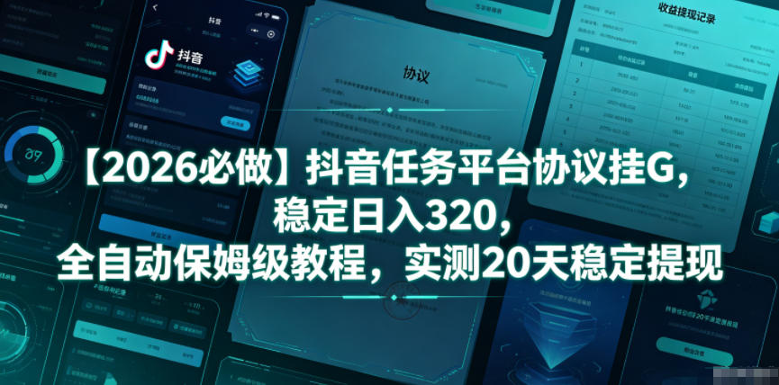 【2026必做】抖音任务平台协议挂G，稳定日入320，全自动保姆级教程，实测20天稳定提现【揭秘】-新时光资源网
