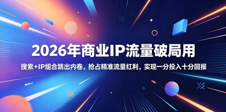 2026年商业IP流量破局用,搜索+IP组合跳出内卷,抢占精准流量红利,实现一分投入十分回报-新时光资源网